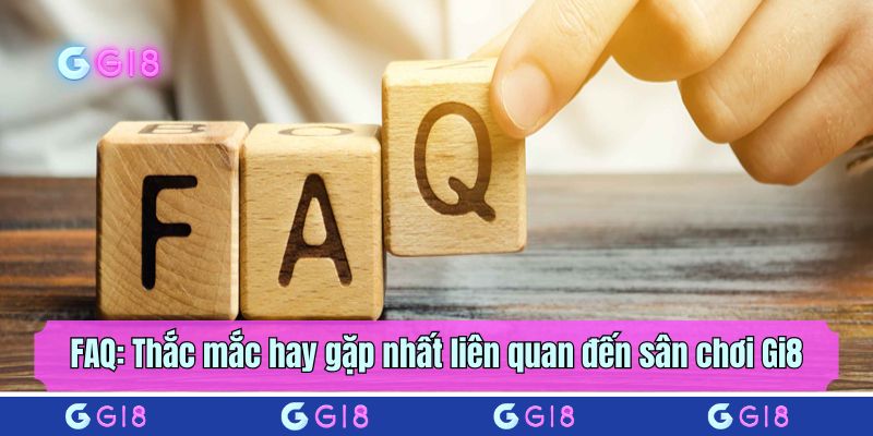 FAQ: Thắc mắc hay gặp nhất liên quan đến sân chơi Gi8